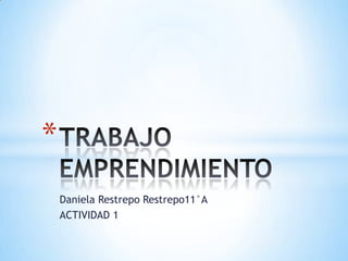 *
    Daniela Restrepo Restrepo11°A
    ACTIVIDAD 1
 
