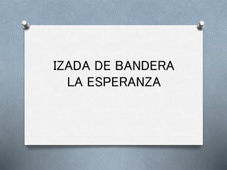 IZADA DE BANDERA
LA ESPERANZA
 