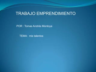 TRABAJO EMPRENDIMIENTO

POR : Tomas Andrés Montoya


  TEMA: mis talentos
 