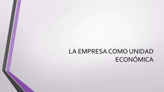 LA EMPRESA COMO UNIDAD
ECONÓMICA
 