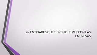 10. ENTIDADES QUETIENEN QUEVER CON LAS
EMPRESAS
 
