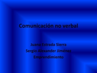 Comunicación no verbal


    Juana Estrada Sierra
  Sergio Alexander Jiménez
      Emprendimiento
 