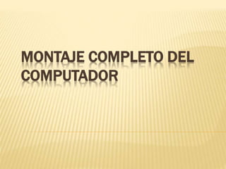 MONTAJE COMPLETO DEL
COMPUTADOR
 
