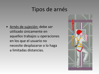 Tipos de arnés Arnés de sujeción:  debe ser utilizado únicamente en aquellos trabajos u operaciones en los que el usuario no necesite desplazarse o lo haga a limitadas distancias. 