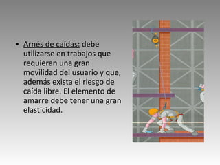 Arnés de caídas:  debe utilizarse en trabajos que requieran una gran movilidad del usuario y que, además exista el riesgo de caída libre. El elemento de amarre debe tener una gran elasticidad. 