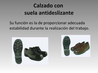 Calzado con  suela antideslizante Su función es la de proporcionar adecuada estabilidad durante la realización del trabajo. 