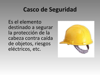 Casco de Seguridad Es el elemento destinado a segurar la protección de la cabeza contra caída de objetos, riesgos eléctricos, etc. 