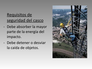 Requisitos de seguridad del casco Debe absorber la mayor parte de la energía del impacto. Debe detener o desviar la caída de objetos.   