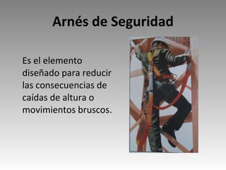 Arnés de Seguridad Es el elemento diseñado para reducir las consecuencias de caídas de altura o movimientos bruscos . 