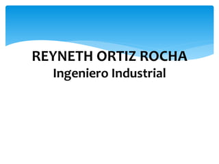 REYNETH ORTIZ ROCHA
Ingeniero Industrial
 