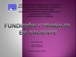 REALIZADO POR:
DIANY SALAZAR
PAOLA CARRASCO
CABIMAS; ENERO DE 2012.
REPÙBLICA BOLIVARIANA DE VENEZUELA
MINISTERIO DEL PODER POPULAR PARA LA
EDUCACIÓN UNIVERSITARIA
INSTITUTO UNIVERSITARIO POLITECNICO
“SANTIAGO MARIÑO"
EXTENSION COL-CABIMAS
 