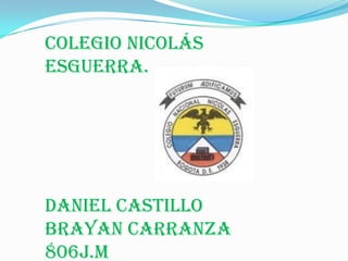Colegio Nicolás
esguerra.
Daniel castillo
Brayan Carranza
806j.m
 