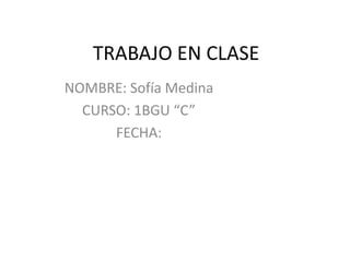 TRABAJO EN CLASE
NOMBRE: Sofía Medina
CURSO: 1BGU “C”
FECHA:

 