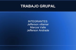TRABAJO GRUPAL 
INTEGRANTES: 
Jefferson villamar 
Marcos Valle 
Jefferson Andrade 
 