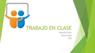 TRABAJO EN CLASE
*Valentina Gallo
*Ángel Vargas
1102
 