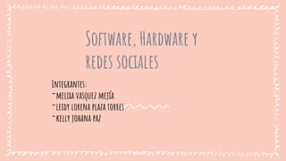 Software, Hardware y
redes sociales
Integrantes:
~melixa vasquez mejía
~leidy lorena plaza torres
~kelly johana paz
 