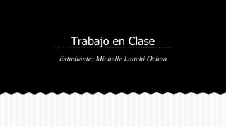 Estudiante: Michelle Lanchi Ochoa
Trabajo en Clase
 