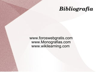 Bibliografia www.foroswebgratis.com www.Monografias.com www.wikilearning.com  