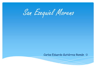San Ezequiel Moreno



       Carlos Eduardo Gutiérrez Román 
 