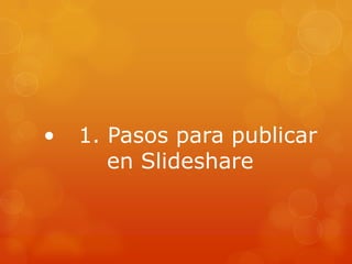 • 1. Pasos para publicar
en Slideshare
 
