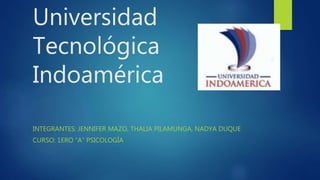 Universidad
Tecnológica
Indoamérica
INTEGRANTES: JENNIFER MAZO, THALIA PILAMUNGA, NADYA DUQUE
CURSO: 1ERO “A” PSICOLOGÍA
 