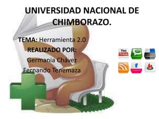 UNIVERSIDAD NACIONAL DE
CHIMBORAZO.
TEMA: Herramienta 2.0
REALIZADO POR:
Germania Chávez
Fernando Tenemaza

 