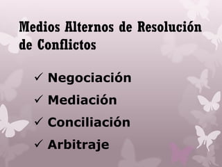 Medios Alternos de Resolución
de Conflictos
 Negociación
 Mediación
 Conciliación
 Arbitraje
 