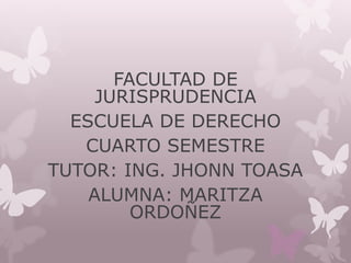 FACULTAD DE
JURISPRUDENCIA
ESCUELA DE DERECHO
CUARTO SEMESTRE
TUTOR: ING. JHONN TOASA
ALUMNA: MARITZA
ORDOÑEZ
 