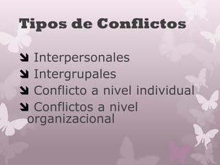 Tipos de Conflictos
 Interpersonales
 Intergrupales
 Conflicto a nivel individual
 Conflictos a nivel
organizacional
 