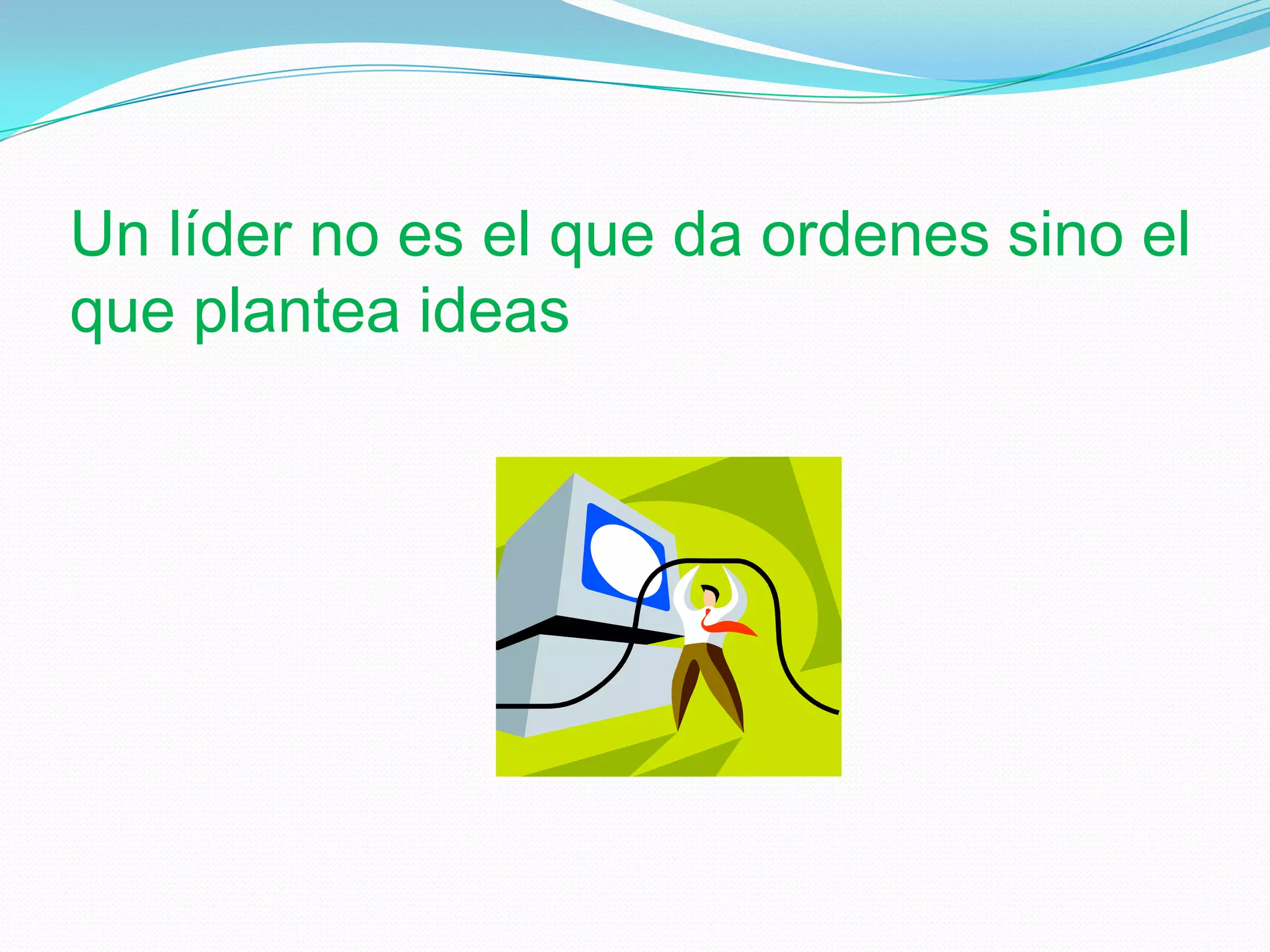 Un líder no es el que da ordenes sino el que plantea ideas
