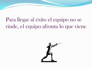 Para llegar al éxito el equipo no se rinde, el equipo afronta lo que viene