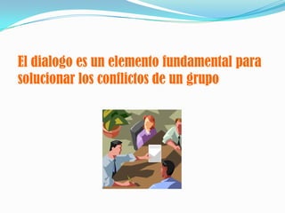 El dialogo es un elemento fundamental para solucionar los conflictos de un grupo