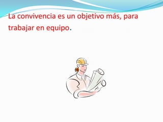 La convivencia es un objetivo más, para trabajar en equipo.