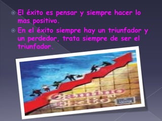 El éxito es pensar y siempre hacer lo mas positivo.En el éxito siempre hay un triunfador y un perdedor, trata siempre de ser el triunfador.