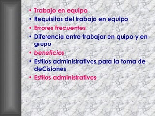 Trabajo en equipo Requisitos del trabajo en equipo Errores frecuentes Diferencia entre trabajar en quipo y en grupo beneficios Estilos administrativos para la toma de deCisiones Estilos administrativos 