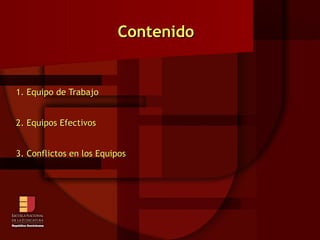 Contenido   1. Equipo de Trabajo 2. Equipos Efectivos 3. Conflictos en los Equipos 