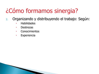 Organizando y distribuyendo el trabajo: Según:HabilidadesDestrezasConocimientosExperiencia¿Cómo formamos sinergia?