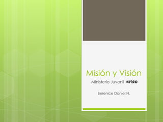 Misión y Visión  Ministerio Juvenil  Nitro Berenice Daniel N. 
