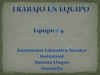 TRABAJO EN EQUIPO Equipo # 4  Institucion Educativa Tecnico  Industrial  Simona Duque Marinilla 