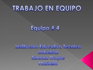 TRABAJO EN EQUIPO Equipo # 4  Institucion Educativa Tecnico  Industrial  Simona Duque Marinilla 