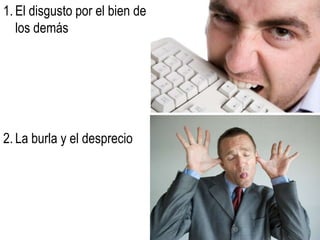 1.	El disgusto por el bien de los demás2.	La burla y el desprecio
