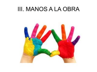 III. MANOS A LA OBRA