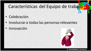 Características del Equipo de trabajo

• Celebración
• Involucrar a todas las personas relevantes
• Innovación
 