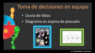Toma de decisiones en equipo
 • Lluvia de ideas
 • Diagrama en espina de pescado
 