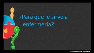 ¿Para que le sirve a
 enfermería?
 