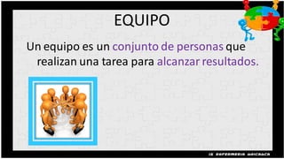EQUIPO
Un equipo es un conjunto de personas que
 realizan una tarea para alcanzar resultados.
 