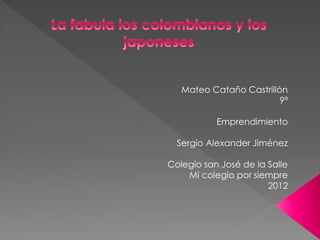 Mateo Cataño Castrillón
                         9ª

           Emprendimiento

  Sergio Alexander Jiménez

Colegio san José de la Salle
    Mi colegio por siempre
                       2012
 