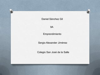 Daniel Sánchez Gil


           9A

     Emprendimiento


Sergio Alexander Jiménez


Colegio San José de la Salle
 