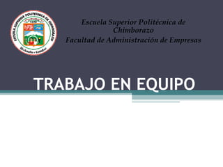 Escuela Superior Politécnica de
                Chimborazo
   Facultad de Administración de Empresas




TRABAJO EN EQUIPO
 