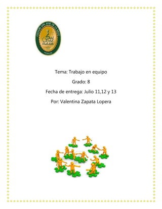 Tema: Trabajo en equipo

            Grado: 8

Fecha de entrega: Julio 11,12 y 13

  Por: Valentina Zapata Lopera
 
